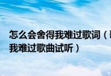 怎么会舍得我难过歌词（歌词为什么等了那么久怎么舍得让我难过歌曲试听）