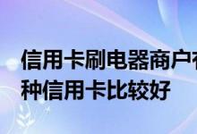 信用卡刷电器商户有没有积分 想买电器 用那种信用卡比较好