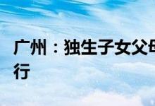 广州：独生子女父母计划生育奖励政策继续实行