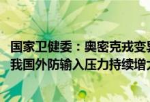 国家卫健委：奥密克戎变异株BA.5已经成为全球主要流行株我国外防输入压力持续增大