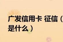 广发信用卡 征信（广发银行信用卡征信要求是什么）