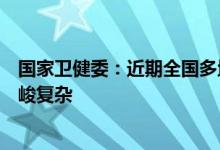 国家卫健委：近期全国多地报告本土聚集性疫情防控形势严峻复杂