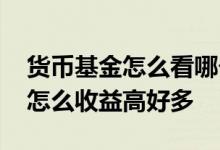 货币基金怎么看哪个收益高 货币基金每周一怎么收益高好多