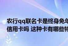 农行qq联名卡是终身免年费吗 农行信用卡有终身免年费的信用卡吗 这种卡有哪些特色