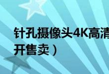 针孔摄像头4K高清（央视调查摄像头设备公开售卖）