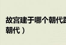故宫建于哪个朝代距今多少年（故宫建于哪个朝代）