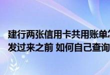 建行两张信用卡共用账单怎么查询 建行的信用卡账单在银行发过来之前 如何自己查询