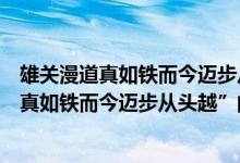 雄关漫道真如铁而今迈步从头越的雄关是哪里（“雄关漫道真如铁而今迈步从头越”的“雄关”是哪个关）