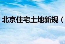 北京住宅土地新规（购房卖房者要注意了！）