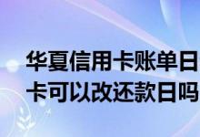 华夏信用卡账单日和还款日怎么算 华夏信用卡可以改还款日吗