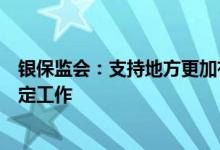 银保监会：支持地方更加有力地推进保交楼、保民生、保稳定工作