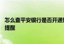 怎么查平安银行是否开通短信 怎么查平安银行是否开通短信提醒