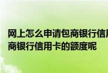 网上怎么申请包商银行信用卡额度 使用多长时间才能提高包商银行信用卡的额度呢