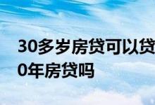 30多岁房贷可以贷30年吗 50岁了还能申请30年房贷吗