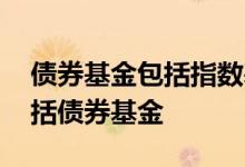 债券基金包括指数基金吗 指数基金是不是包括债券基金