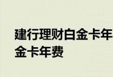 建行理财白金卡年费是永久的吗 建行理财白金卡年费