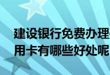 建设银行免费办理信用卡是为啥 使用建行信用卡有哪些好处呢