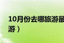10月份去哪旅游最好（这些地方最适合去旅游）