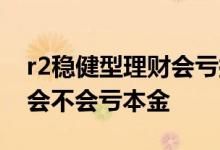 r2稳健型理财会亏损全部本金吗 理财稳健型会不会亏本金