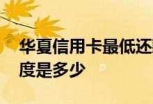 华夏信用卡最低还款 华夏信用卡最低还款额度是多少