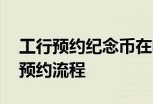 工行预约纪念币在哪里预约 工行预约纪念币预约流程