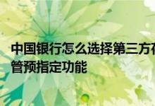 中国银行怎么选择第三方存管 中国银行：怎样使用第三方存管预指定功能