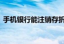 手机银行能注销存折吗 手机银行能注销卡吗