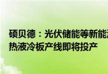 硕贝德：光伏储能等新能源散热产品已批量供货动力电池散热液冷板产线即将投产