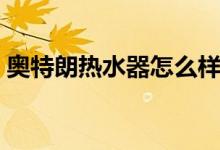奥特朗热水器怎么样（奥特朗热水器多少钱）