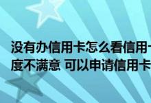 没有办信用卡怎么看信用卡的额度 对自己申请到的信用卡额度不满意 可以申请信用卡提额吗