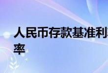 人民币存款基准利率上调 人民币存款基准利率