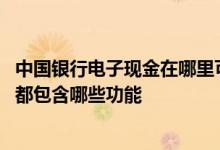 中国银行电子现金在哪里可以看到 中国银行：电子现金服务都包含哪些功能