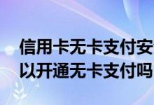 信用卡无卡支付安全吗 中国银行：信用卡可以开通无卡支付吗