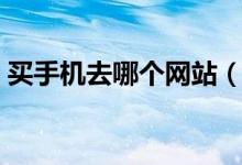 买手机去哪个网站（京东自营买手机靠谱吗）