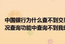 中国银行为什么查不到交易明细 中国银行：为什么在交易状况查询功能中查询不到我昨天提交的委托交易