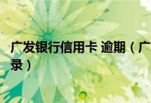 广发银行信用卡 逾期（广发银行信用卡逾期多久产生不良记录）