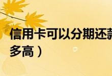 信用卡可以分期还款吗（信用卡分期付款利息多高）