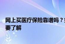 网上买医疗保险靠谱吗？如何避免理赔纠纷？这些知识点都要了解