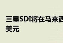 三星SDI将在马来西亚建新电池厂投资约13亿美元