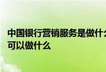 中国银行营销服务是做什么的 中国银行：经销商融资服务都可以做什么