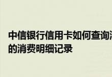 中信银行信用卡如何查询消费记录 如何查询中信银行信用卡的消费明细记录