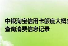 中银淘宝信用卡额度大概多少钱 中银淘宝信用卡如何在网上查询消费信息记录