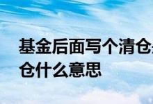 基金后面写个清仓是什么意思 基金后面标清仓什么意思