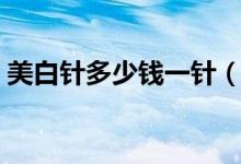 美白针多少钱一针（注射美白针的功效好吗）