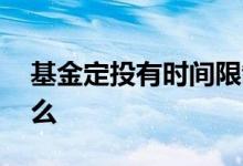 基金定投有时间限制么 基金定投有时间限制么
