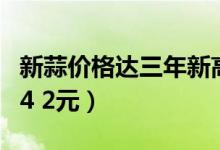 新蒜价格达三年新高（普通大蒜每斤平均价为4 2元）