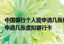 中国银行个人能申请几张信用卡 中国银行：每张信用卡可以申请几张虚拟银行卡