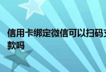 信用卡绑定微信可以扫码支付吗 信用卡绑定微信可以扫码付款吗
