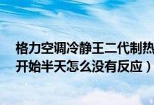 格力空调冷静王二代制热没反应（格力空调冷静王2制热刚开始半天怎么没有反应）