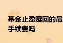 基金止盈赎回的最佳方法 基金止盈赎回要扣手续费吗